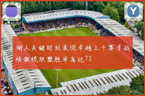 湖人关键时刻表现卓越三个赛季战绩傲视联盟胜率高达71