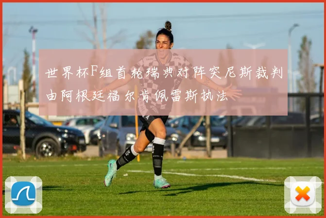 世界杯F组首轮瑞典对阵突尼斯裁判由阿根廷福尔肯佩雷斯执法
