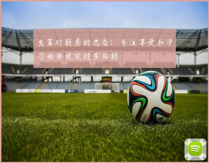 克莱对新秀的忠告：专注享受和学习而非设定过多目标