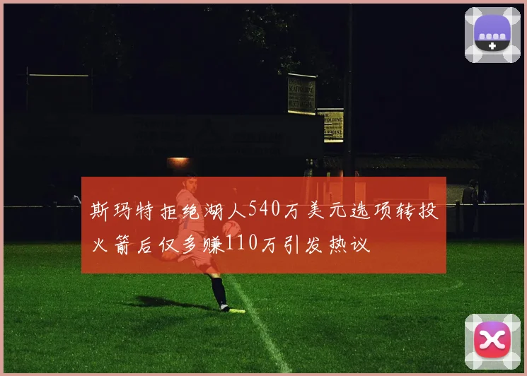 斯玛特拒绝湖人540万美元选项转投火箭后仅多赚110万引发热议