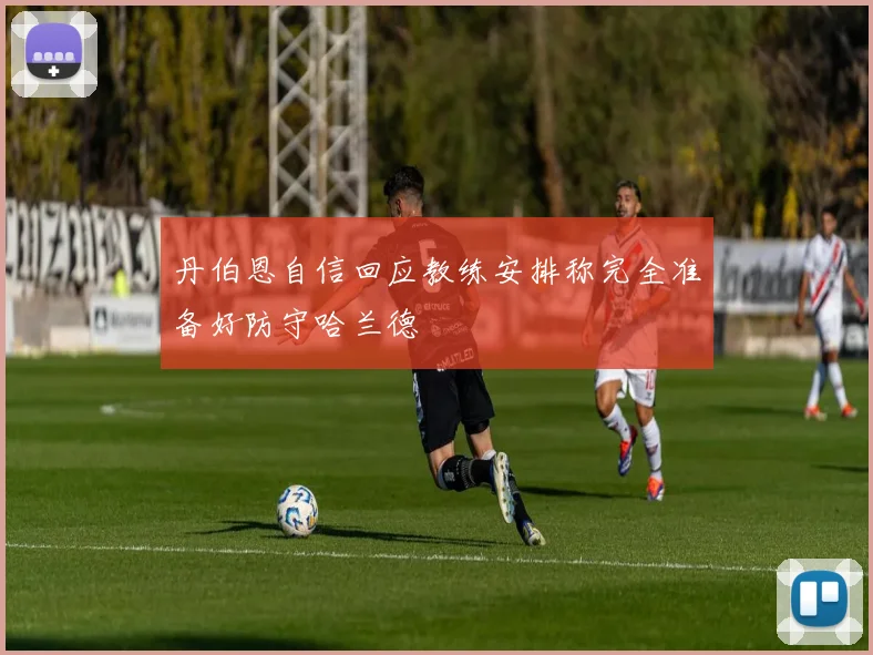 丹伯恩自信回应教练安排称完全准备好防守哈兰德