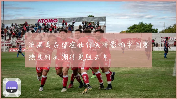 浓眉是否留在独行侠将影响中国赛热度对决期待更胜去年