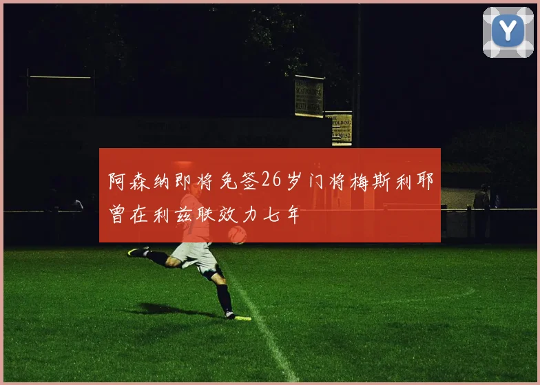 阿森纳即将免签26岁门将梅斯利耶曾在利兹联效力七年