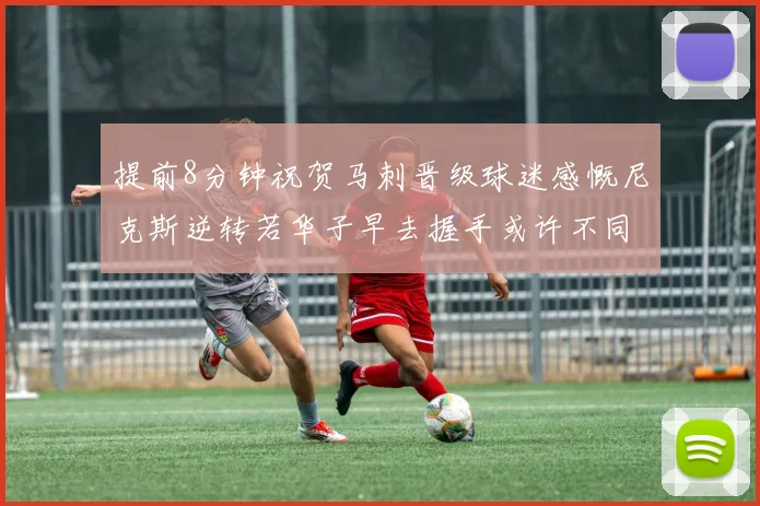 提前8分钟祝贺马刺晋级球迷感慨尼克斯逆转若华子早去握手或许不同